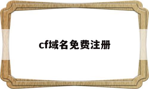 cf域名免费注册(域名免费注册0元注册二级)