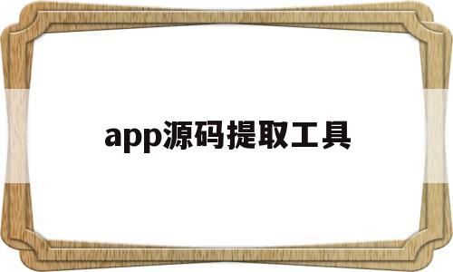 app源码提取工具(微信小程序源码提取工具)