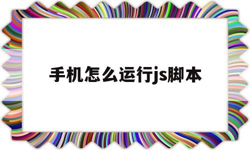 关于手机怎么运行js脚本的信息