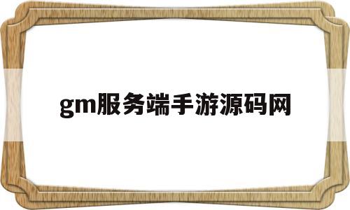 gm服务端手游源码网(gm服务端手游源码网址)