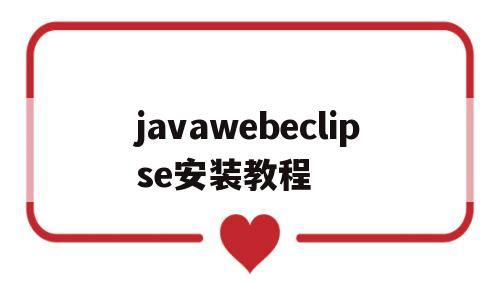 javawebeclipse安装教程的简单介绍