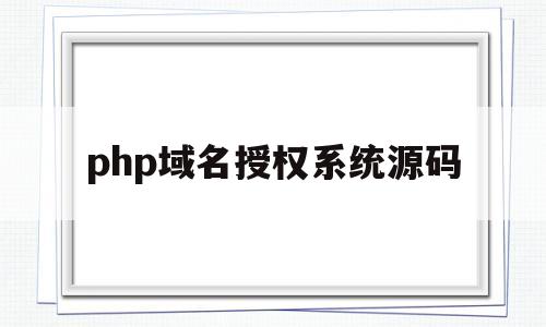php域名授权系统源码(php域名授权系统源码在哪)