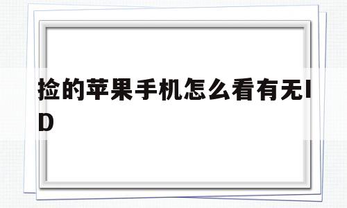 捡的苹果手机怎么看有无ID(捡的苹果手机怎么看有无ID账号)
