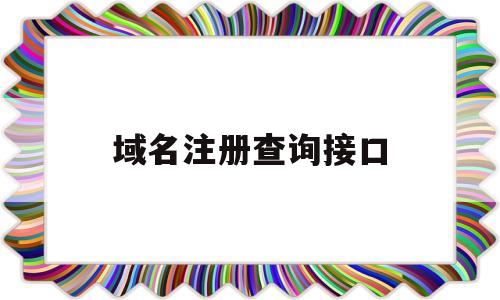 域名注册查询接口(域名注册服务网站查询)