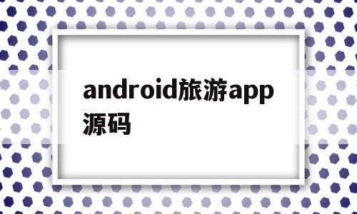 android旅游app源码(基于android的旅游app的设计与实现)