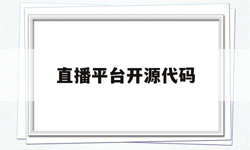 直播平台开源代码(直播平台开源代码有哪些)