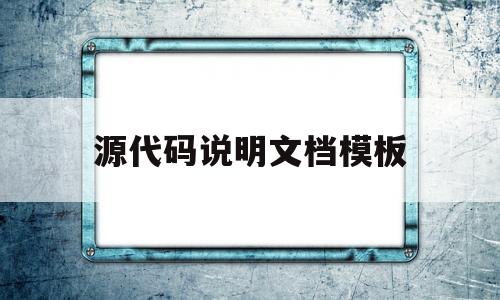 源代码说明文档模板(源代码文档的编辑方法)