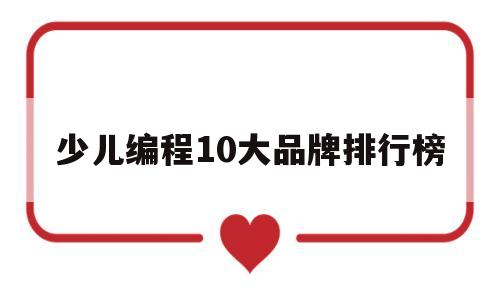 少儿编程10大品牌排行榜(少儿编程10大品牌排行榜知乎)