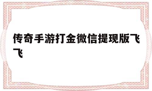 传奇手游打金微信提现版飞飞的简单介绍