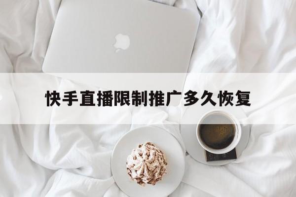 快手直播限制推广多久恢复(快手限制推广多久解除)