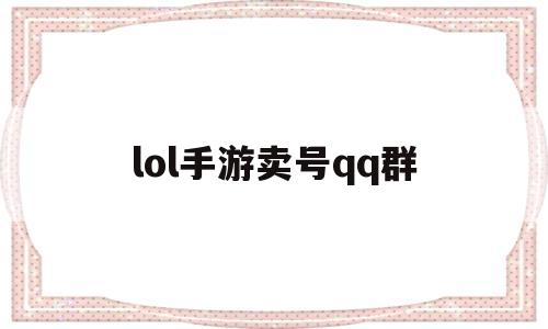 lol手游卖号qq群(手游lol账号交易平台)