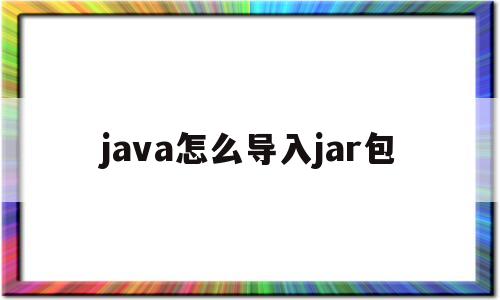 java怎么导入jar包(如何在java中导入jar包)