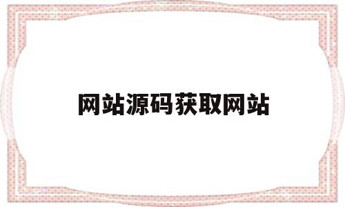 网站源码获取网站(网站源码获取网站信息)