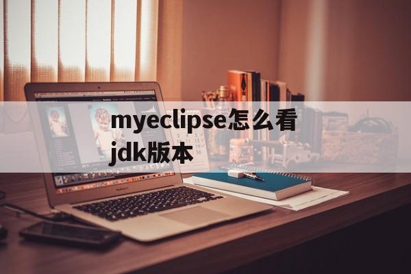 myeclipse怎么看jdk版本(myeclipse怎么配置jdk18)