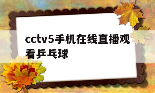cctv5手机在线直播观看乒乓球(cctv5+手机在线直播观看乒乓球)