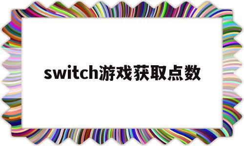 switch游戏获取点数(switch游戏获取点数有什么用)