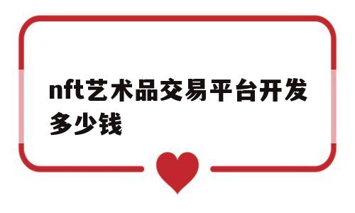 nft艺术品交易平台开发多少钱(nft数字藏品交易平台真的挣钱吗)