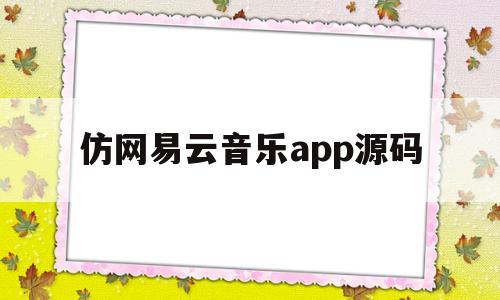 仿网易云音乐app源码(网易云音乐app官方下载安装)