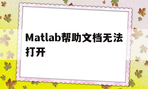 Matlab帮助文档无法打开(matlab帮助文档在哪个文件夹)