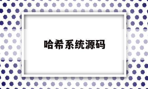 哈希系统源码(哈希代码是什么意思)