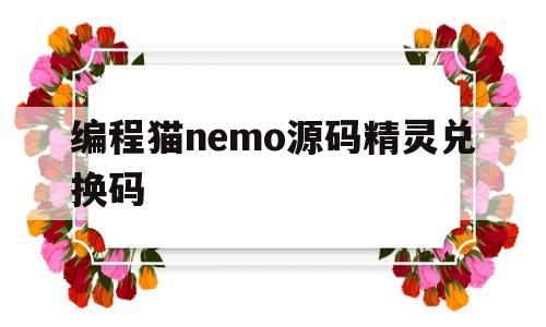 编程猫nemo源码精灵兑换码(编程猫源码蛋礼包兑换码2021)