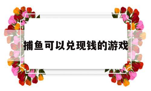 捕鱼可以兑现钱的游戏(捕鱼上下分100元10000)
