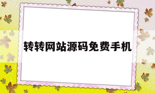 转转网站源码免费手机的简单介绍