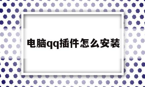 电脑qq插件怎么安装(电脑插件怎么安装到电脑)