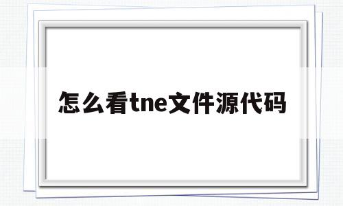 怎么看tne文件源代码(tne文件怎么打开查看源码)