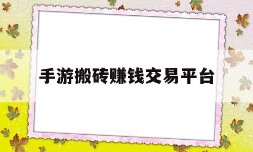 手游搬砖赚钱交易平台(手游搬砖赚钱的游戏2020)