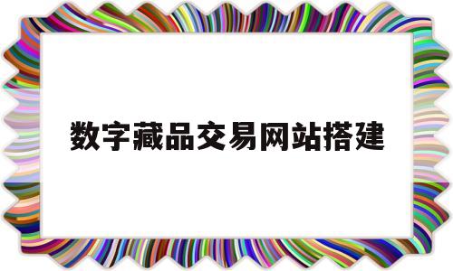 数字藏品交易网站搭建(领先的数字藏品电商平台)