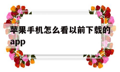 苹果手机怎么看以前下载的app(苹果怎么查看以前下载的app)