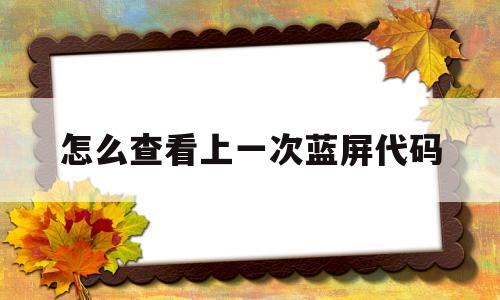 怎么查看上一次蓝屏代码的简单介绍