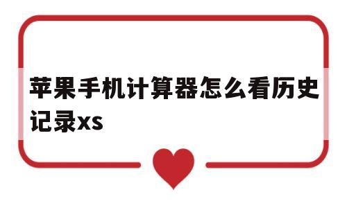 苹果手机计算器怎么看历史记录xs(苹果手机计算器如何查看历史计算记录)