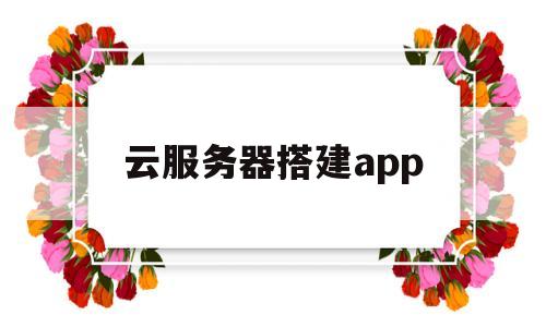 云服务器搭建app(云服务器搭建pi节点最新教程)