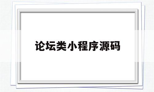 论坛类小程序源码(论坛类小程序源码怎么用)