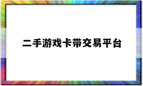 二手游戏卡带交易平台(二手游戏卡会ban机吗)