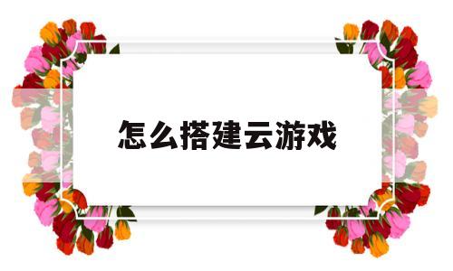 怎么搭建云游戏(自己架设云游戏服务器)