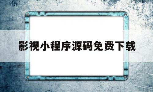 影视小程序源码免费下载(2021最新影视小程序源码教程)