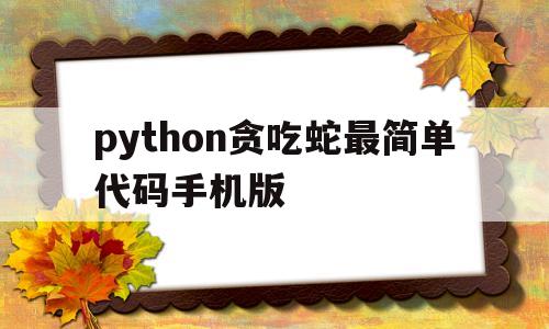 python贪吃蛇最简单代码手机版(python贪吃蛇游戏代码详解外加中文)