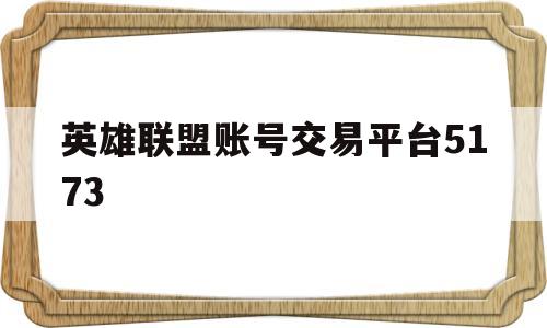 英雄联盟账号交易平台5173(英雄联盟账号交易平台官网)