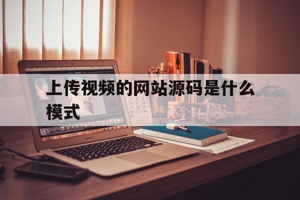 上传视频的网站源码是什么模式(上传视频 网站)