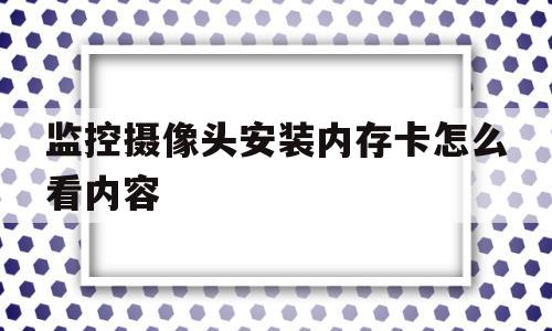 监控摄像头安装内存卡怎么看内容(监控摄像头的内存卡插在哪里设置吗)