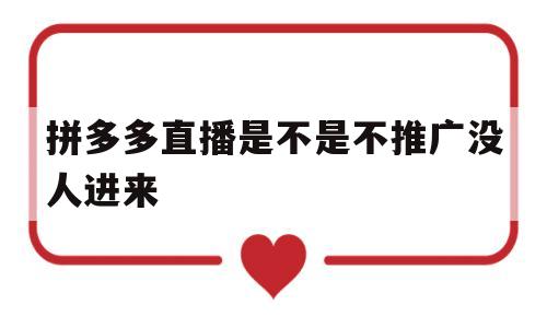 拼多多直播是不是不推广没人进来(拼多多直播是不是不推广没人进来看)