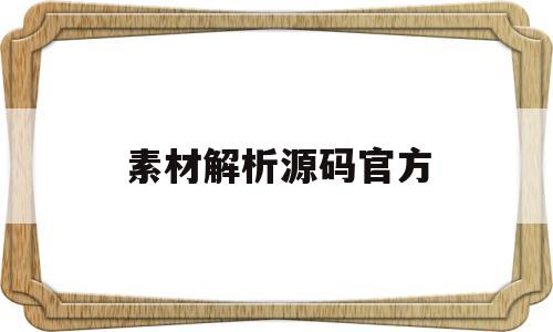 素材解析源码官方(素材资源解析源码)