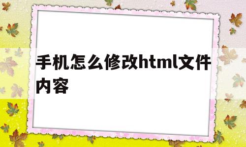 手机怎么修改html文件内容(手机怎么修改html文件内容的大小)