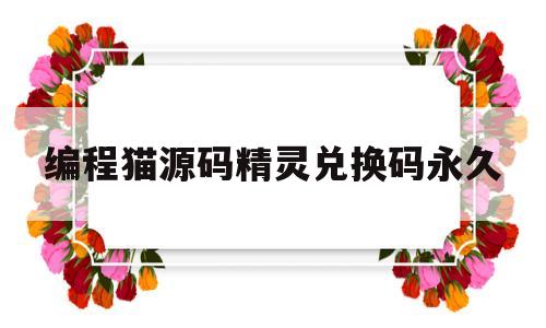 编程猫源码精灵兑换码永久(编程猫源码蛋礼包兑换码2021)