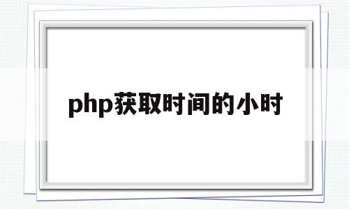 php获取时间的小时(php获取时间的小时数函数)