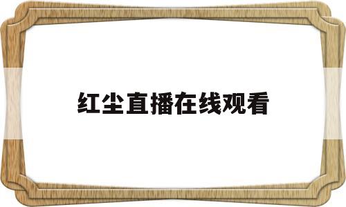红尘直播在线观看(红唇直播怎么下载的视频)