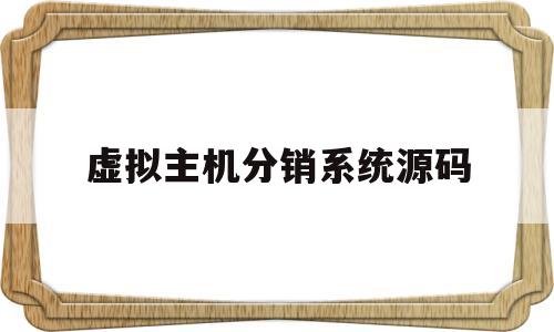 虚拟主机分销系统源码(虚拟主机空间销售网站源码)